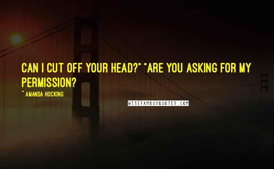 Amanda Hocking Quotes: Can I cut off your head?" "Are you asking for my permission?