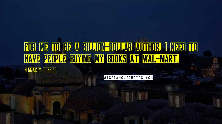 Amanda Hocking Quotes: For me to be a billion-dollar author, I need to have people buying my books at Wal-Mart.