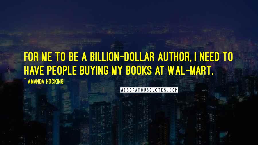Amanda Hocking Quotes: For me to be a billion-dollar author, I need to have people buying my books at Wal-Mart.