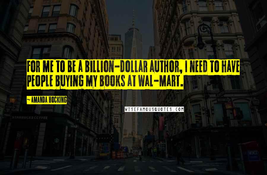 Amanda Hocking Quotes: For me to be a billion-dollar author, I need to have people buying my books at Wal-Mart.