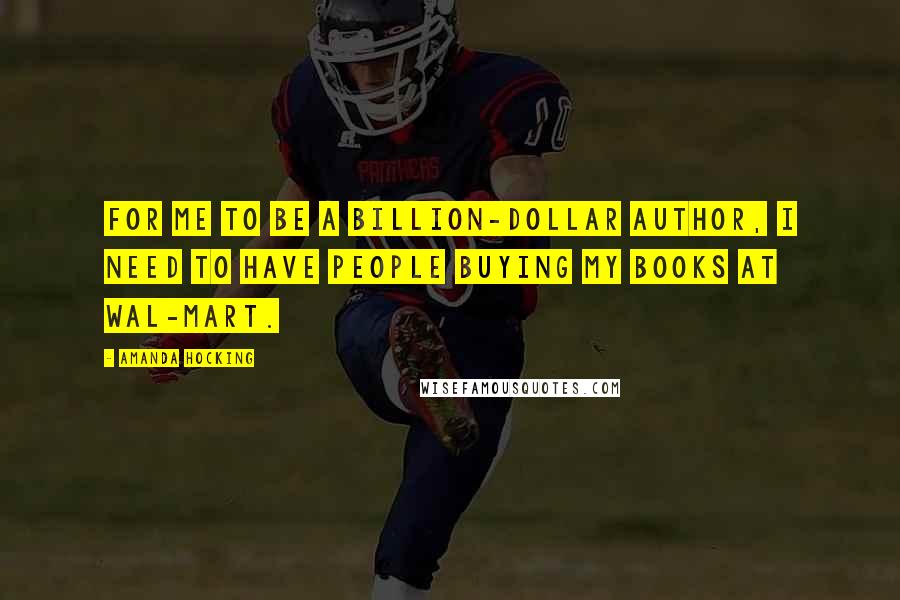 Amanda Hocking Quotes: For me to be a billion-dollar author, I need to have people buying my books at Wal-Mart.