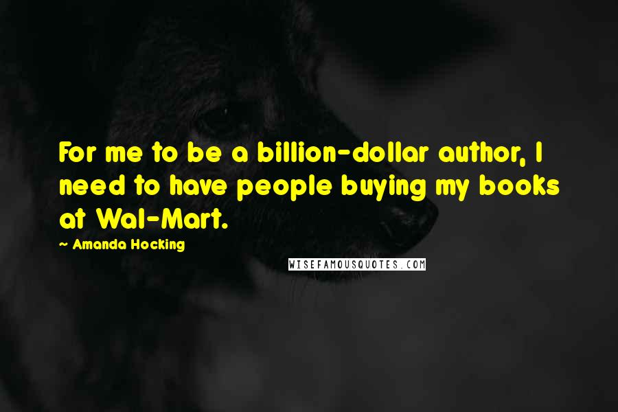 Amanda Hocking Quotes: For me to be a billion-dollar author, I need to have people buying my books at Wal-Mart.
