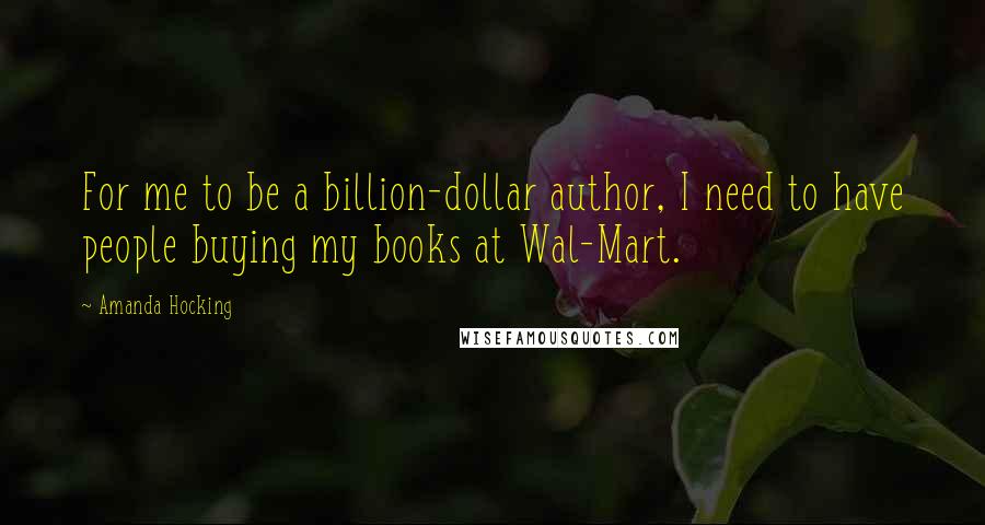 Amanda Hocking Quotes: For me to be a billion-dollar author, I need to have people buying my books at Wal-Mart.