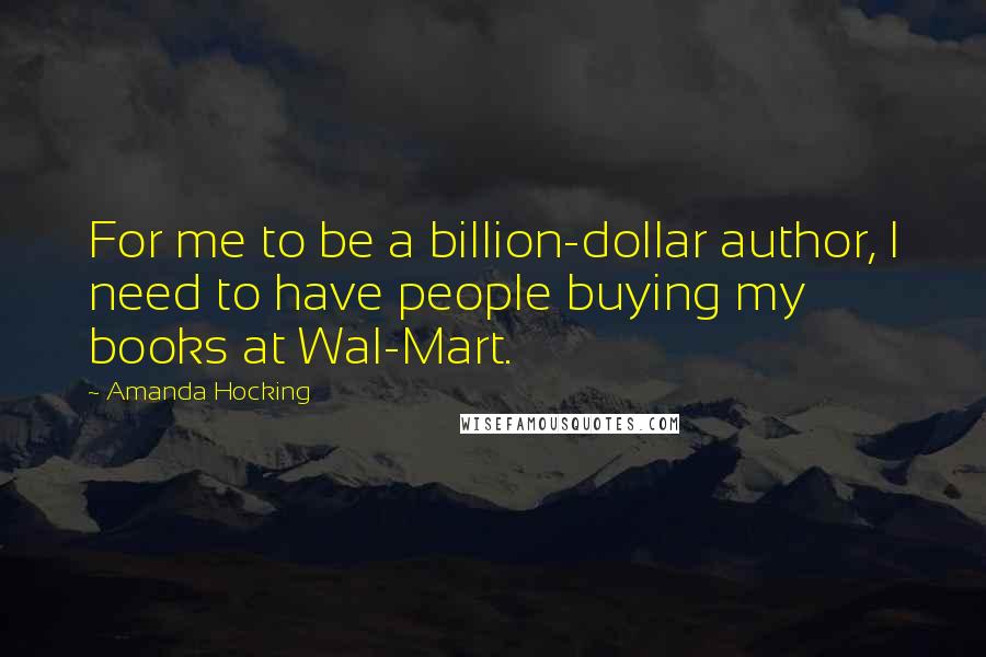 Amanda Hocking Quotes: For me to be a billion-dollar author, I need to have people buying my books at Wal-Mart.