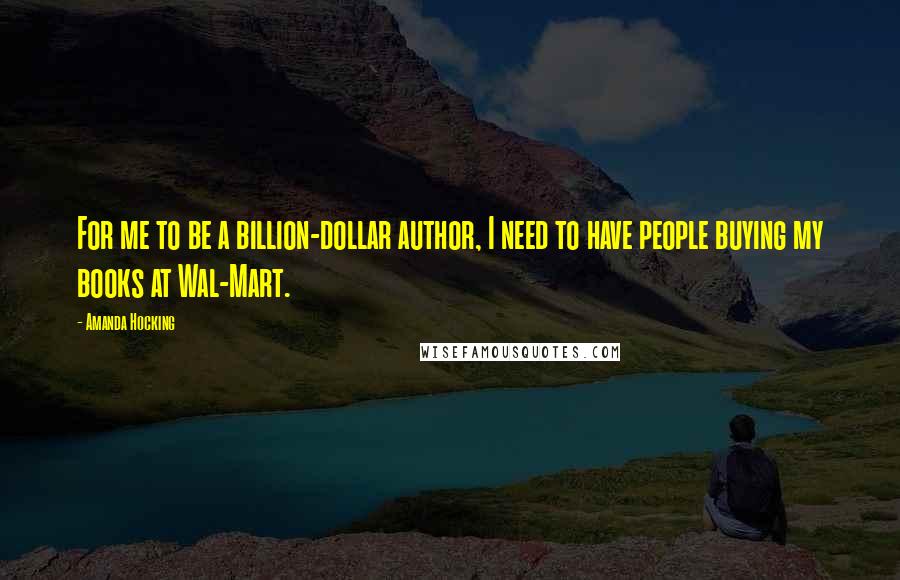 Amanda Hocking Quotes: For me to be a billion-dollar author, I need to have people buying my books at Wal-Mart.