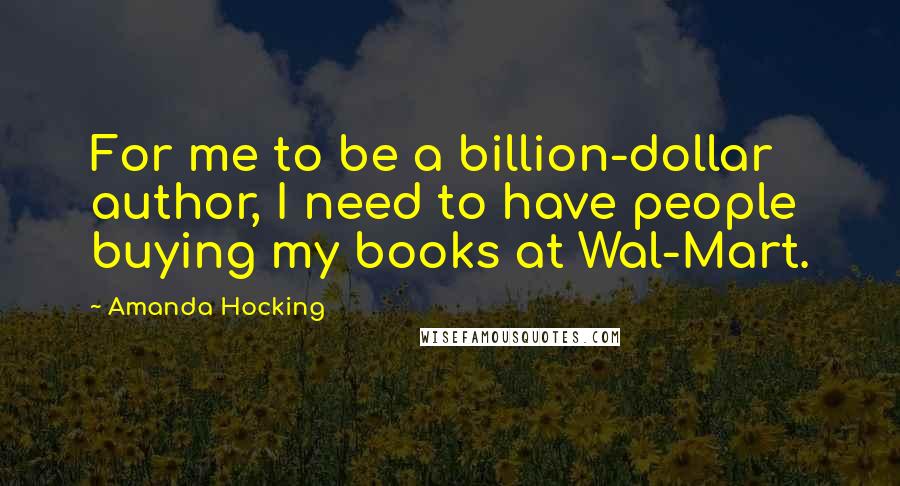 Amanda Hocking Quotes: For me to be a billion-dollar author, I need to have people buying my books at Wal-Mart.
