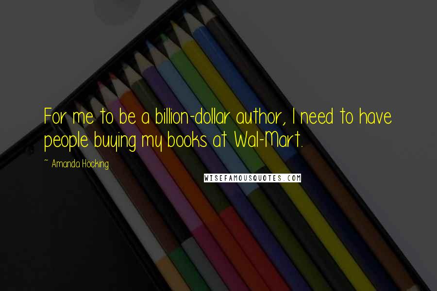 Amanda Hocking Quotes: For me to be a billion-dollar author, I need to have people buying my books at Wal-Mart.