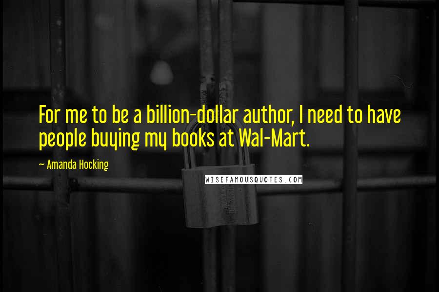 Amanda Hocking Quotes: For me to be a billion-dollar author, I need to have people buying my books at Wal-Mart.
