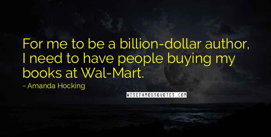 Amanda Hocking Quotes: For me to be a billion-dollar author, I need to have people buying my books at Wal-Mart.