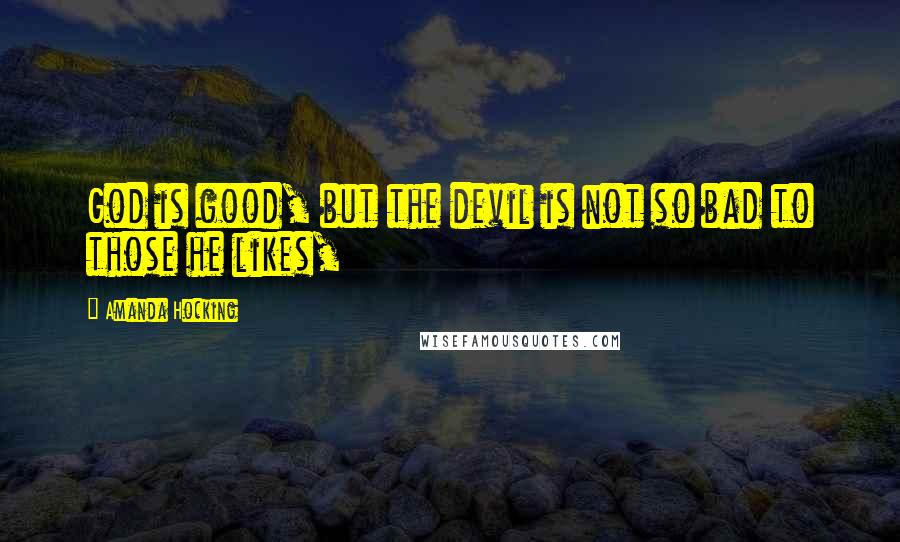 Amanda Hocking Quotes: God is good, but the devil is not so bad to those he likes,