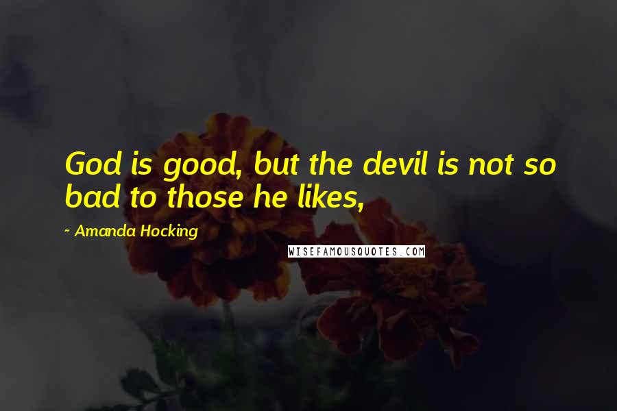 Amanda Hocking Quotes: God is good, but the devil is not so bad to those he likes,