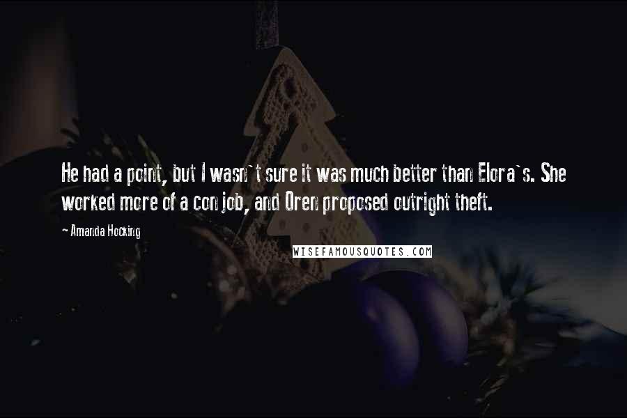 Amanda Hocking Quotes: He had a point, but I wasn't sure it was much better than Elora's. She worked more of a con job, and Oren proposed outright theft.