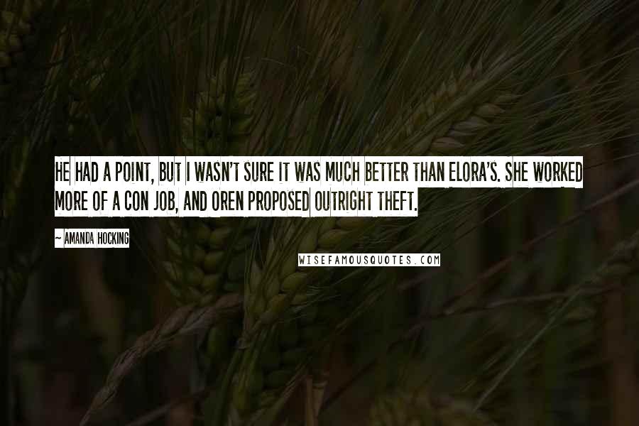 Amanda Hocking Quotes: He had a point, but I wasn't sure it was much better than Elora's. She worked more of a con job, and Oren proposed outright theft.