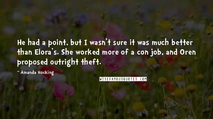 Amanda Hocking Quotes: He had a point, but I wasn't sure it was much better than Elora's. She worked more of a con job, and Oren proposed outright theft.