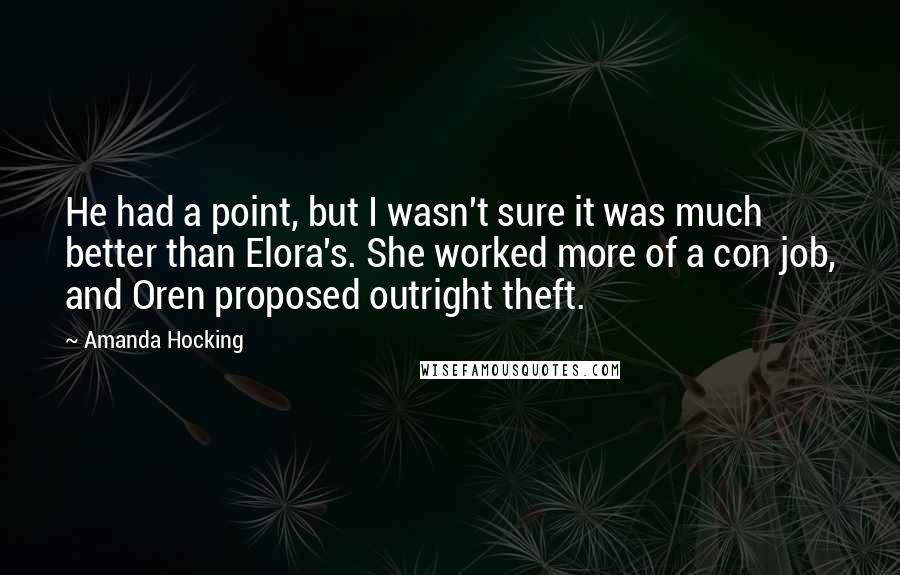 Amanda Hocking Quotes: He had a point, but I wasn't sure it was much better than Elora's. She worked more of a con job, and Oren proposed outright theft.