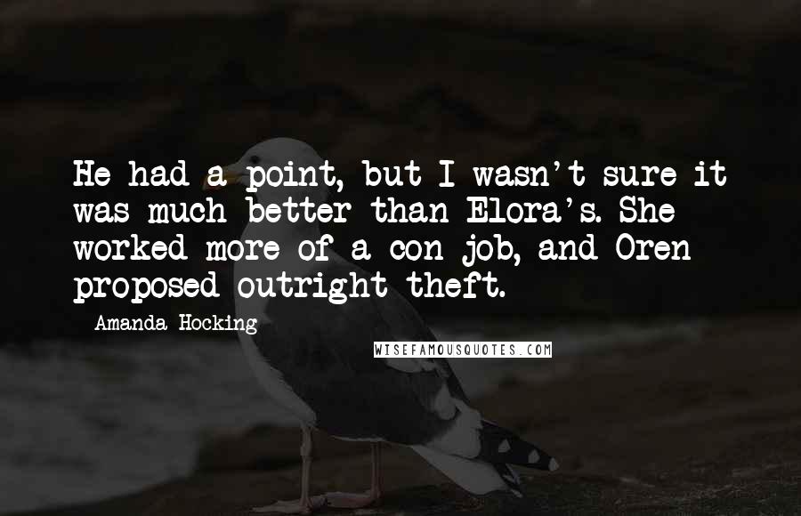 Amanda Hocking Quotes: He had a point, but I wasn't sure it was much better than Elora's. She worked more of a con job, and Oren proposed outright theft.