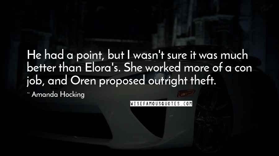 Amanda Hocking Quotes: He had a point, but I wasn't sure it was much better than Elora's. She worked more of a con job, and Oren proposed outright theft.