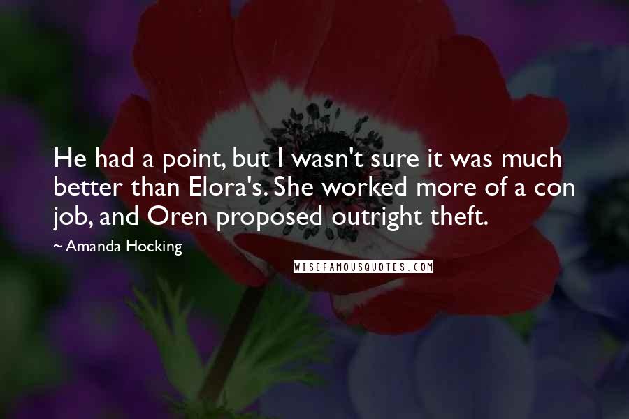 Amanda Hocking Quotes: He had a point, but I wasn't sure it was much better than Elora's. She worked more of a con job, and Oren proposed outright theft.