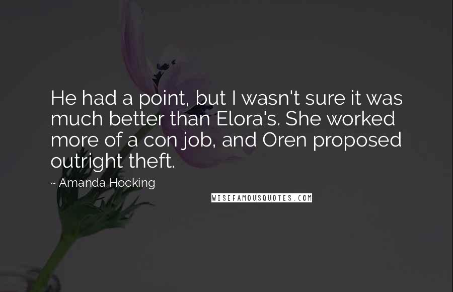 Amanda Hocking Quotes: He had a point, but I wasn't sure it was much better than Elora's. She worked more of a con job, and Oren proposed outright theft.