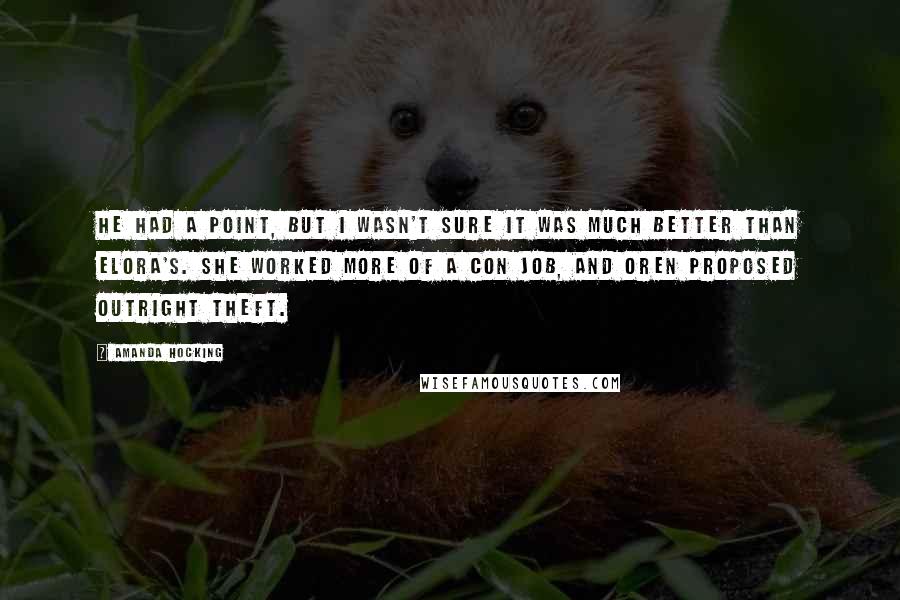 Amanda Hocking Quotes: He had a point, but I wasn't sure it was much better than Elora's. She worked more of a con job, and Oren proposed outright theft.