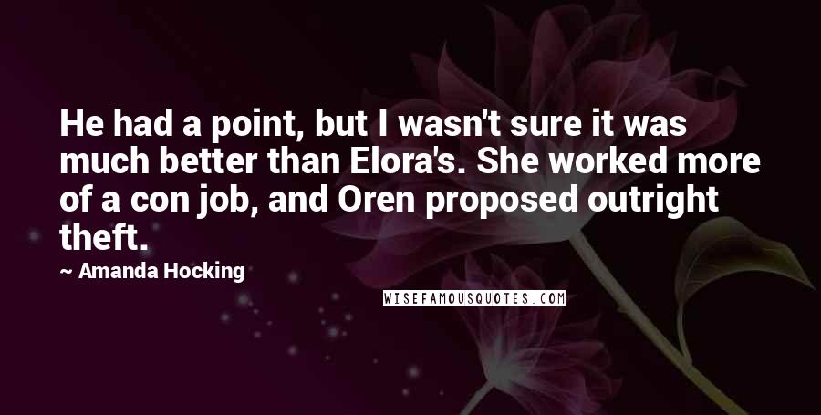 Amanda Hocking Quotes: He had a point, but I wasn't sure it was much better than Elora's. She worked more of a con job, and Oren proposed outright theft.