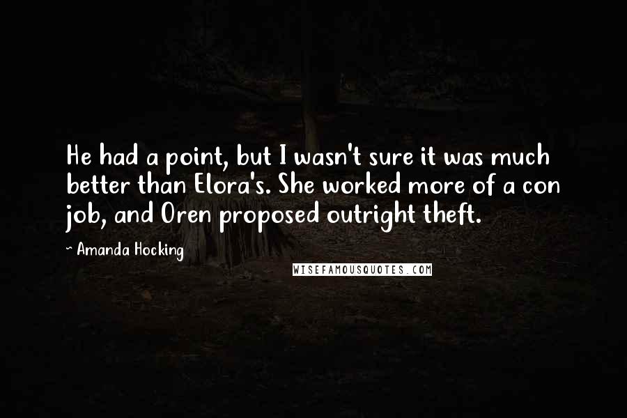 Amanda Hocking Quotes: He had a point, but I wasn't sure it was much better than Elora's. She worked more of a con job, and Oren proposed outright theft.