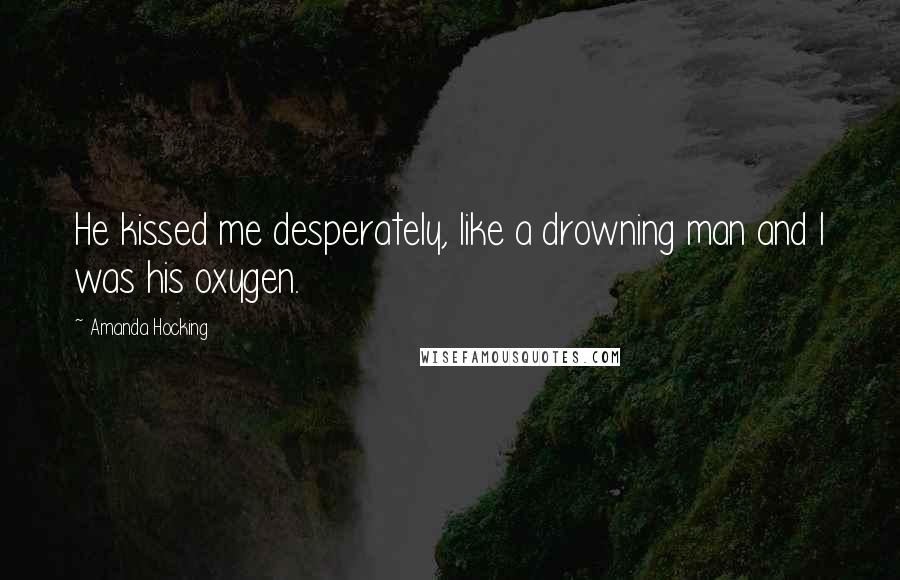 Amanda Hocking Quotes: He kissed me desperately, like a drowning man and I was his oxygen.