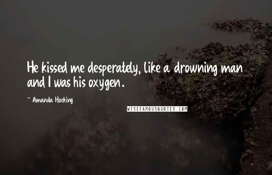 Amanda Hocking Quotes: He kissed me desperately, like a drowning man and I was his oxygen.