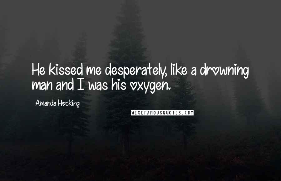 Amanda Hocking Quotes: He kissed me desperately, like a drowning man and I was his oxygen.