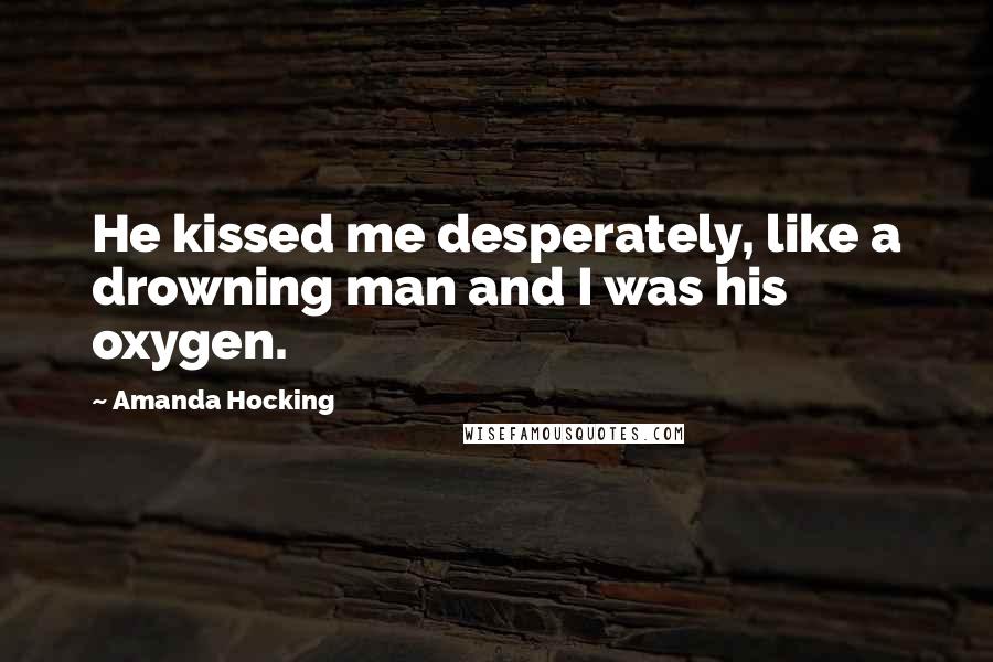 Amanda Hocking Quotes: He kissed me desperately, like a drowning man and I was his oxygen.