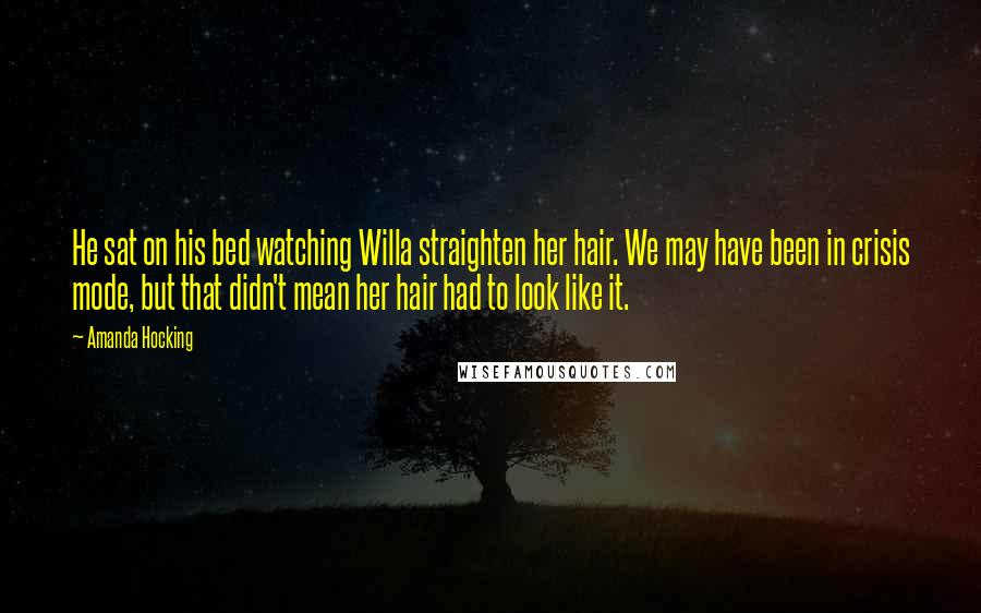 Amanda Hocking Quotes: He sat on his bed watching Willa straighten her hair. We may have been in crisis mode, but that didn't mean her hair had to look like it.