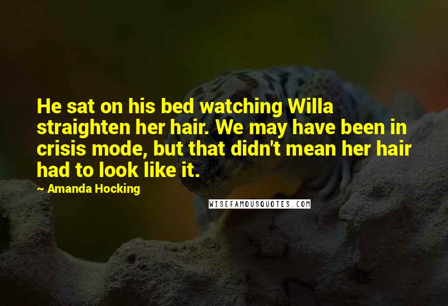 Amanda Hocking Quotes: He sat on his bed watching Willa straighten her hair. We may have been in crisis mode, but that didn't mean her hair had to look like it.