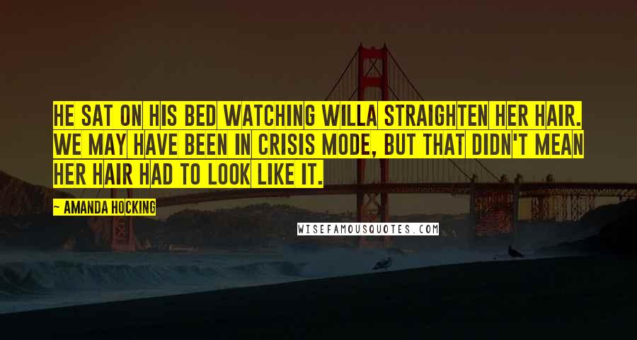 Amanda Hocking Quotes: He sat on his bed watching Willa straighten her hair. We may have been in crisis mode, but that didn't mean her hair had to look like it.