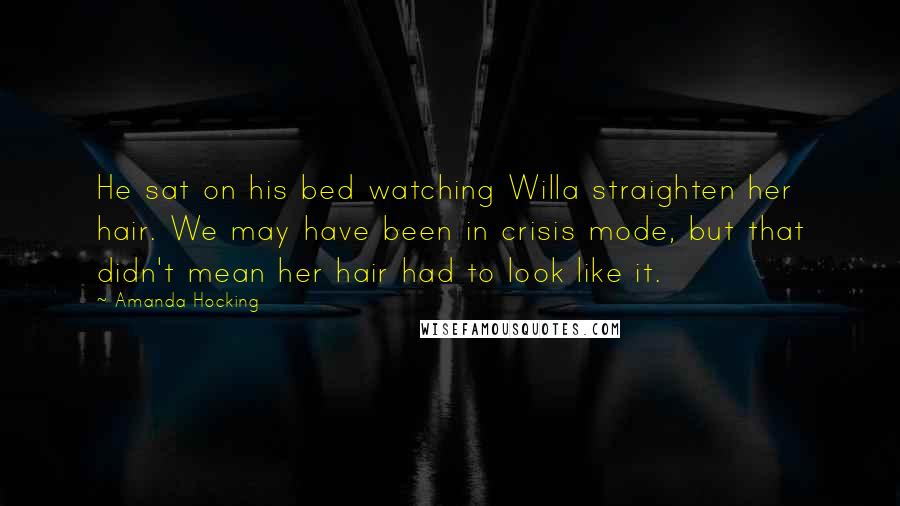 Amanda Hocking Quotes: He sat on his bed watching Willa straighten her hair. We may have been in crisis mode, but that didn't mean her hair had to look like it.