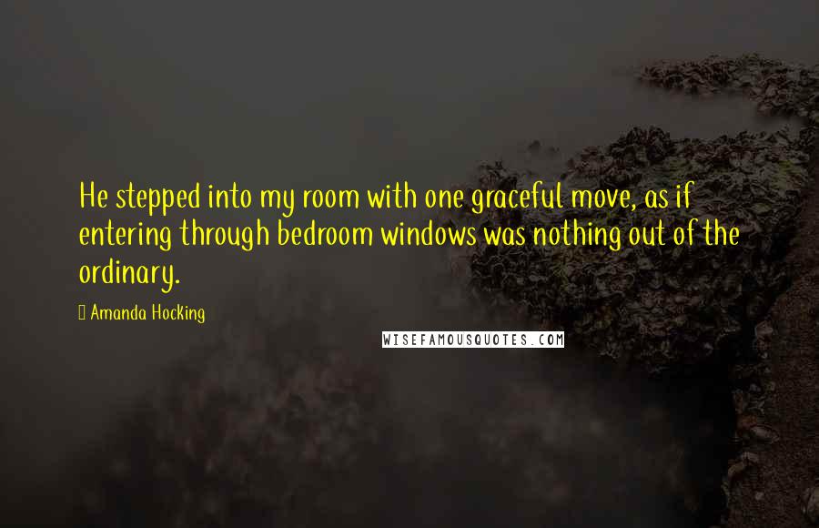 Amanda Hocking Quotes: He stepped into my room with one graceful move, as if entering through bedroom windows was nothing out of the ordinary.