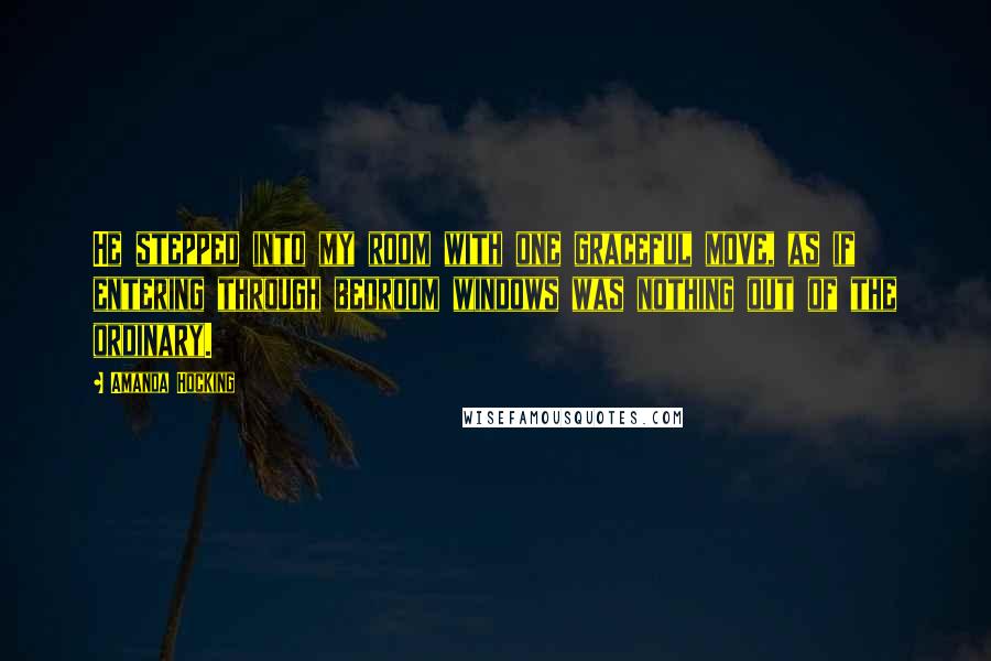 Amanda Hocking Quotes: He stepped into my room with one graceful move, as if entering through bedroom windows was nothing out of the ordinary.
