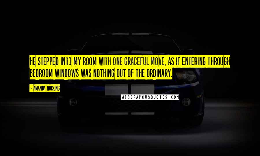 Amanda Hocking Quotes: He stepped into my room with one graceful move, as if entering through bedroom windows was nothing out of the ordinary.