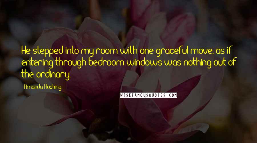 Amanda Hocking Quotes: He stepped into my room with one graceful move, as if entering through bedroom windows was nothing out of the ordinary.