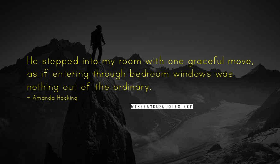 Amanda Hocking Quotes: He stepped into my room with one graceful move, as if entering through bedroom windows was nothing out of the ordinary.