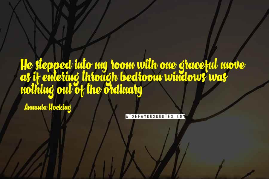 Amanda Hocking Quotes: He stepped into my room with one graceful move, as if entering through bedroom windows was nothing out of the ordinary.