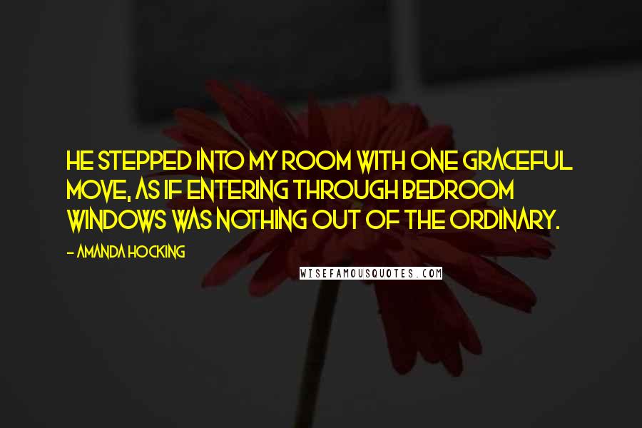 Amanda Hocking Quotes: He stepped into my room with one graceful move, as if entering through bedroom windows was nothing out of the ordinary.