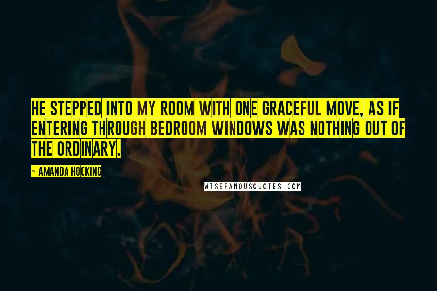 Amanda Hocking Quotes: He stepped into my room with one graceful move, as if entering through bedroom windows was nothing out of the ordinary.