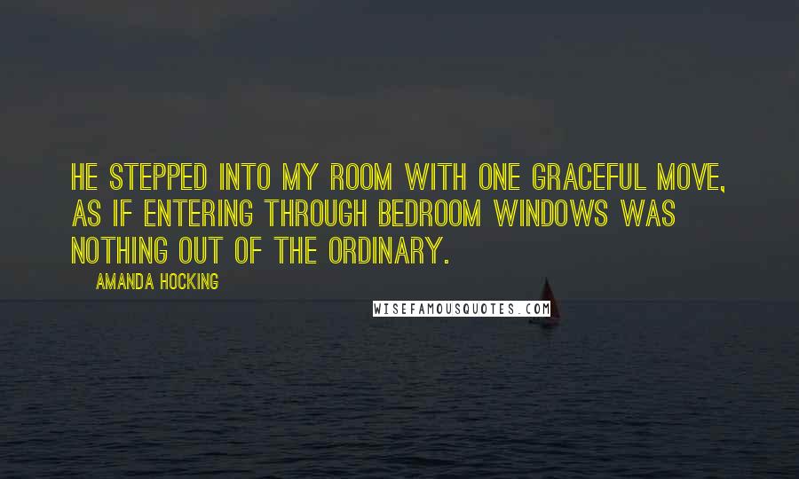 Amanda Hocking Quotes: He stepped into my room with one graceful move, as if entering through bedroom windows was nothing out of the ordinary.