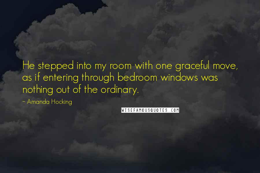 Amanda Hocking Quotes: He stepped into my room with one graceful move, as if entering through bedroom windows was nothing out of the ordinary.