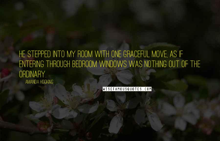 Amanda Hocking Quotes: He stepped into my room with one graceful move, as if entering through bedroom windows was nothing out of the ordinary.