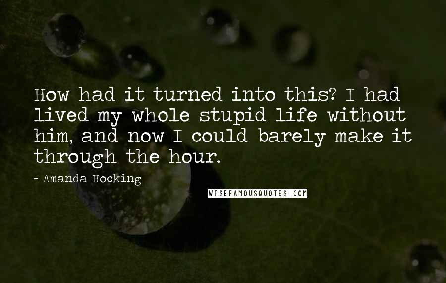 Amanda Hocking Quotes: How had it turned into this? I had lived my whole stupid life without him, and now I could barely make it through the hour.