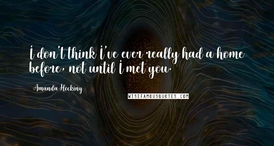 Amanda Hocking Quotes: I don't think I've ever really had a home before, not until I met you.