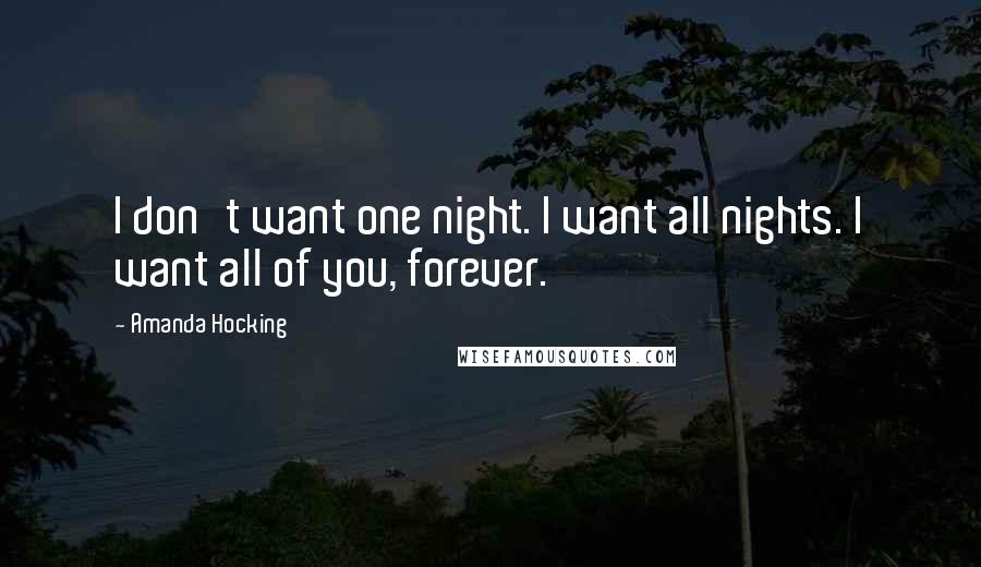 Amanda Hocking Quotes: I don't want one night. I want all nights. I want all of you, forever.