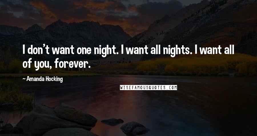 Amanda Hocking Quotes: I don't want one night. I want all nights. I want all of you, forever.