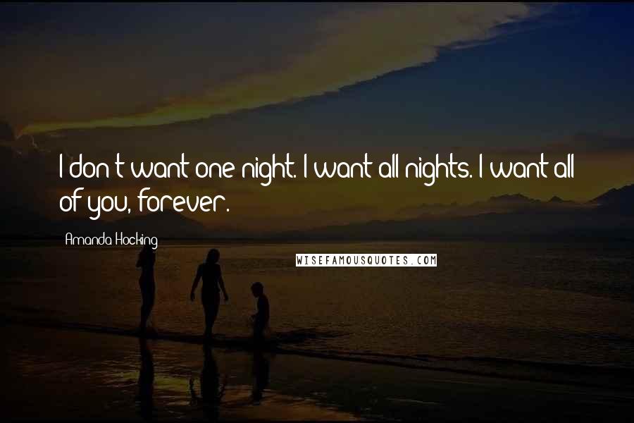 Amanda Hocking Quotes: I don't want one night. I want all nights. I want all of you, forever.